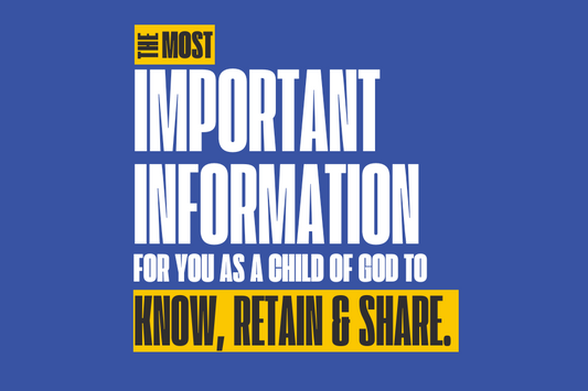 The Most Important Information for You as A Child of God to Know, Retain & Share.